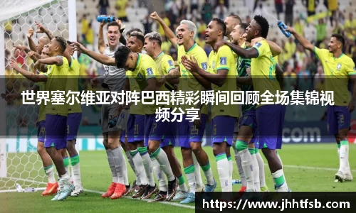 世界塞尔维亚对阵巴西精彩瞬间回顾全场集锦视频分享