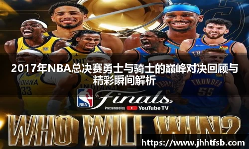 2017年NBA总决赛勇士与骑士的巅峰对决回顾与精彩瞬间解析