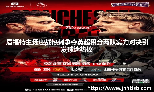 屈福特主场迎战热刺争夺英超积分两队实力对决引发球迷热议