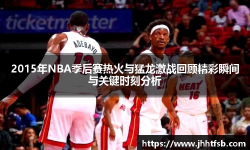 2015年NBA季后赛热火与猛龙激战回顾精彩瞬间与关键时刻分析